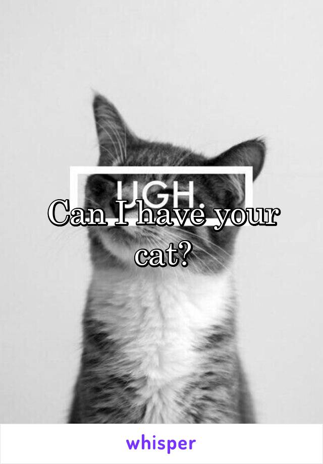 Can I have your cat?