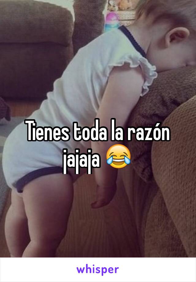 Tienes toda la razón jajaja 😂