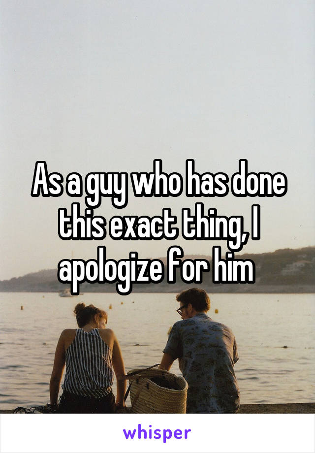 As a guy who has done this exact thing, I apologize for him 