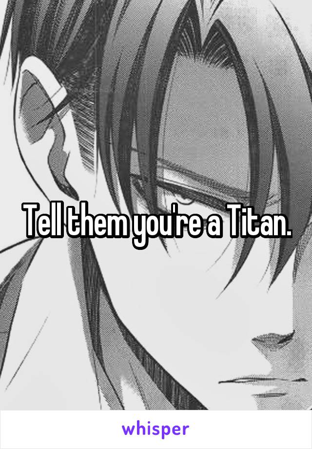 Tell them you're a Titan.