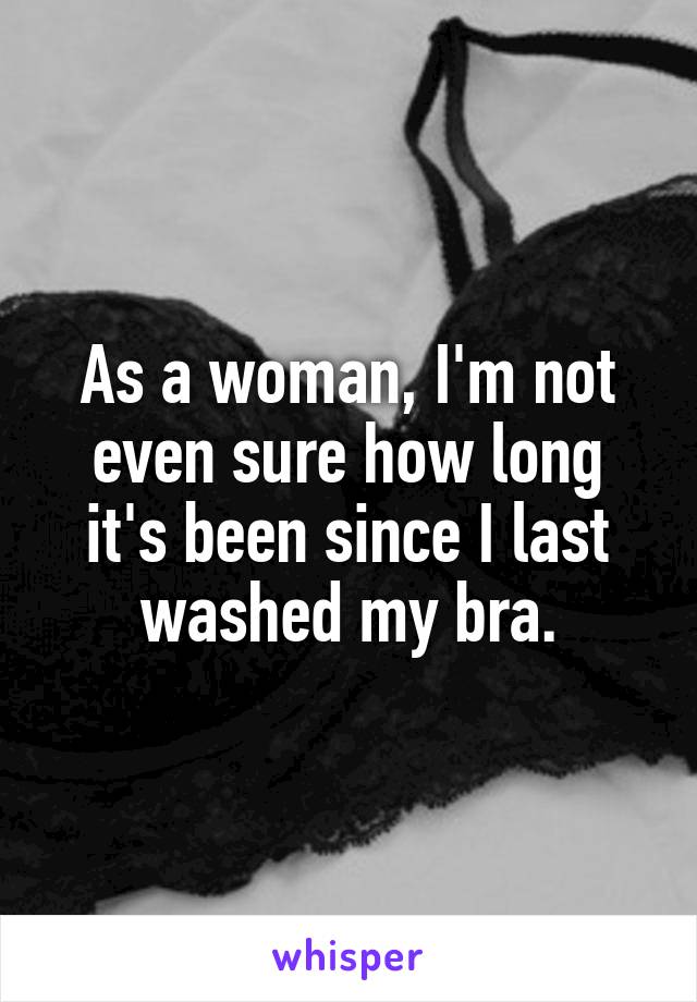 As a woman, I'm not even sure how long it's been since I last washed my bra.