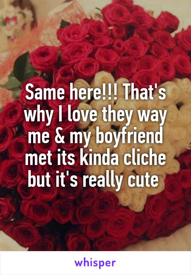Same here!!! That's why I love they way me & my boyfriend met its kinda cliche but it's really cute 