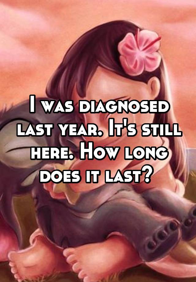 i-was-diagnosed-last-year-it-s-still-here-how-long-does-it-last