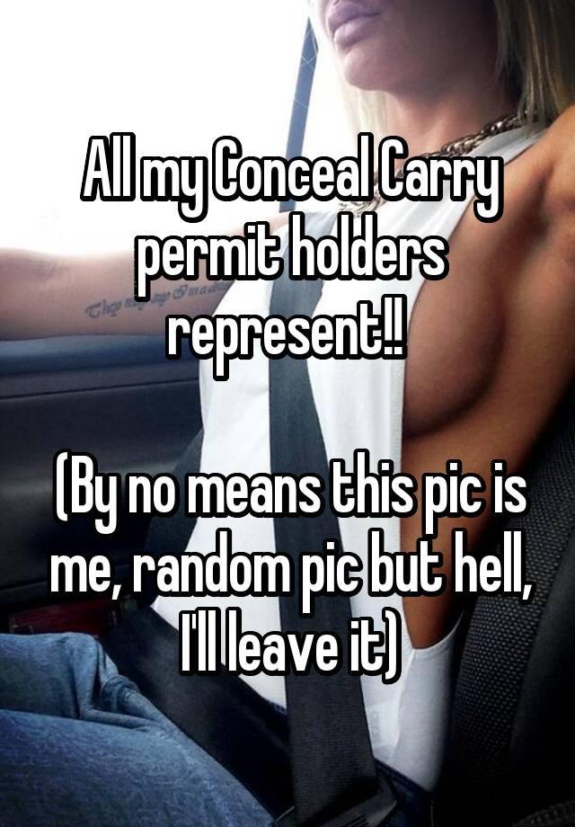 All my Conceal Carry permit holders represent!! 

(By no means this pic is me, random pic but hell, I'll leave it)