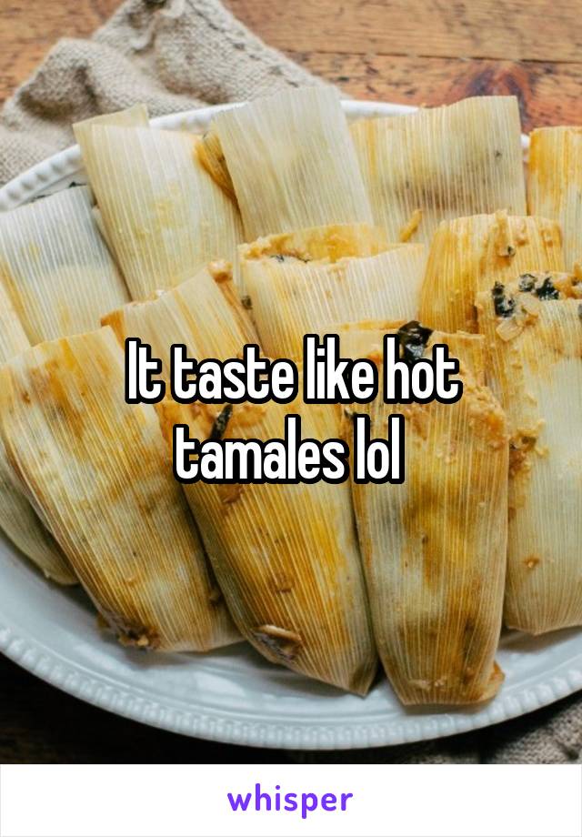 It taste like hot tamales lol 