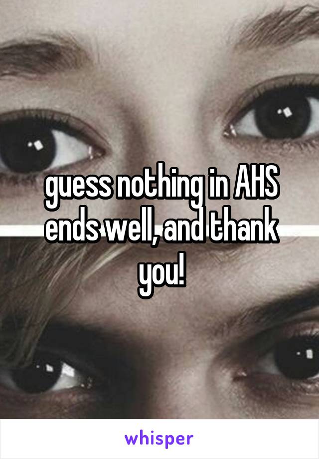 guess nothing in AHS ends well, and thank you!