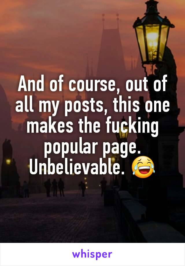 And of course, out of all my posts, this one makes the fucking popular page. Unbelievable. 😂