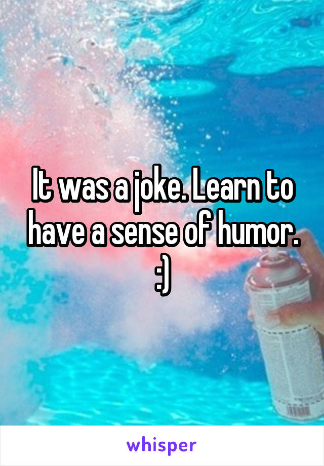 It was a joke. Learn to have a sense of humor. :)