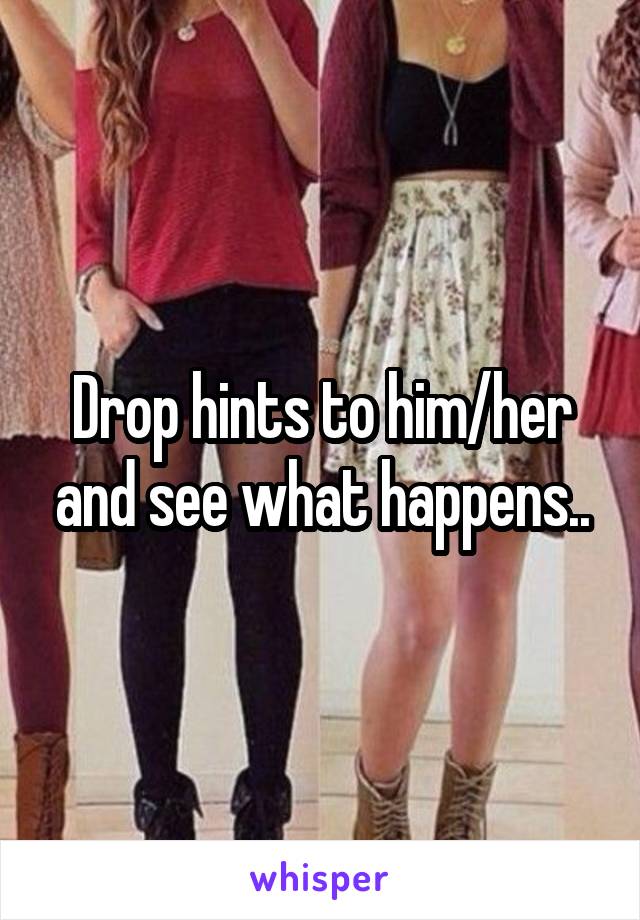 Drop hints to him/her and see what happens..