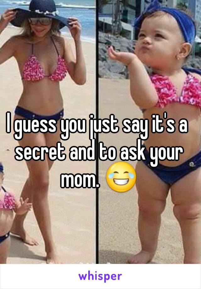 I guess you just say it's a secret and to ask your mom. 😂