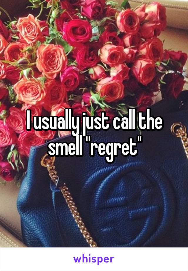 I usually just call the smell "regret"