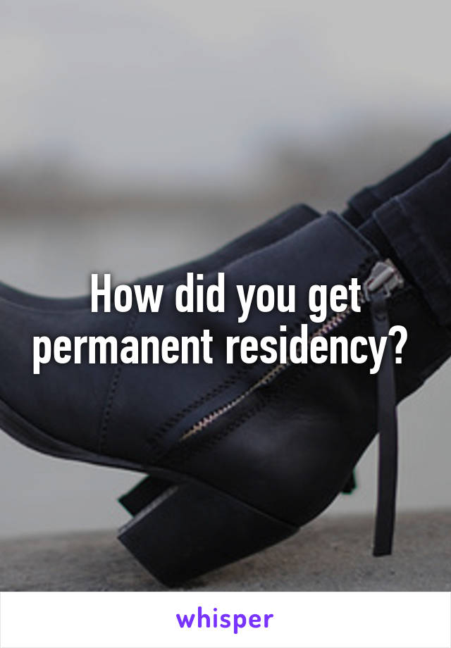 How did you get permanent residency? 