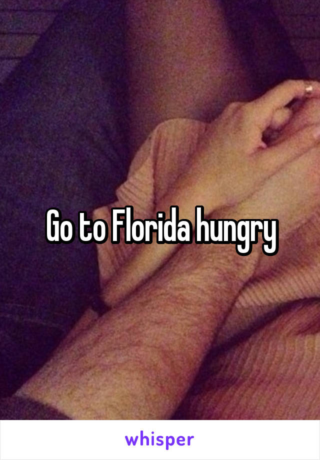 Go to Florida hungry