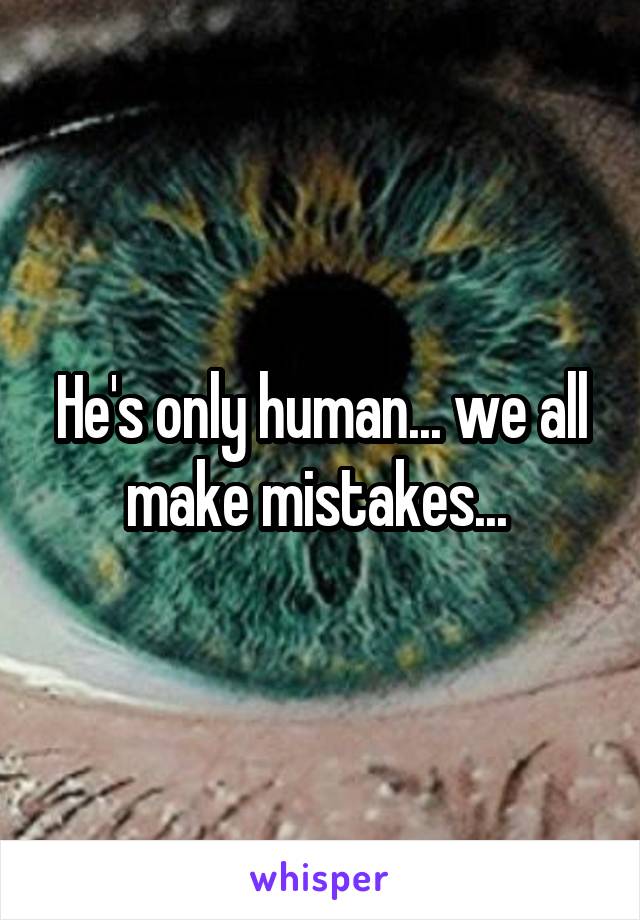 He's only human... we all make mistakes... 