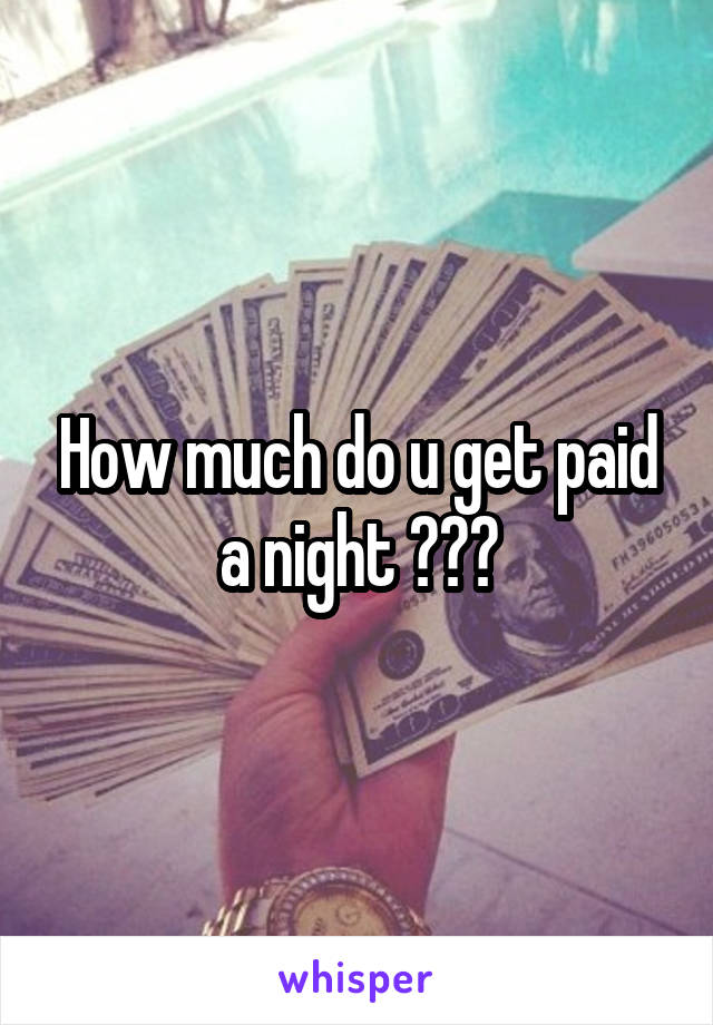 How much do u get paid a night ???