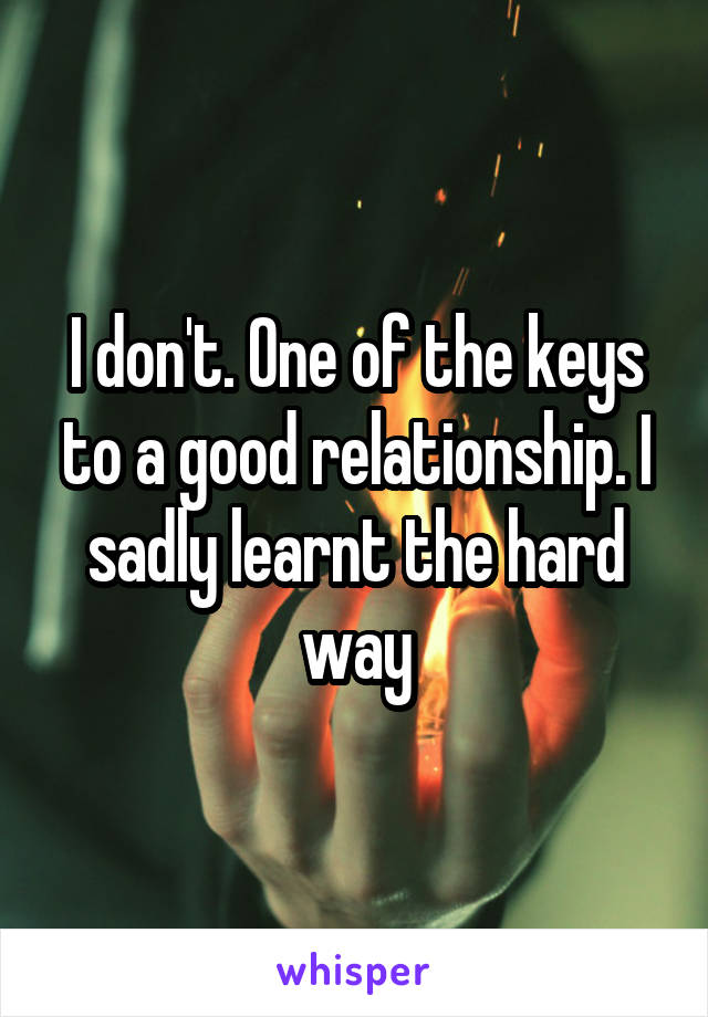 I don't. One of the keys to a good relationship. I sadly learnt the hard way