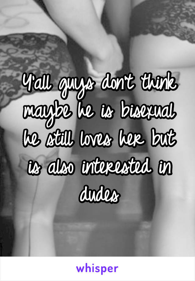 Y'all guys don't think maybe he is bisexual he still loves her but is also interested in dudes