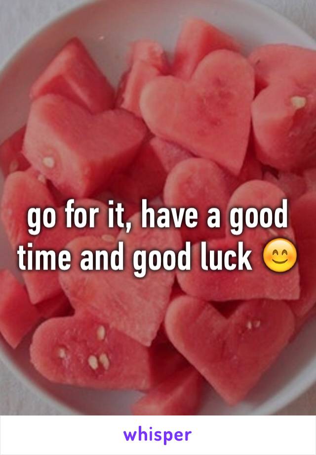 go for it, have a good time and good luck 😊