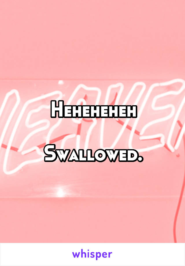 Heheheheh

Swallowed.