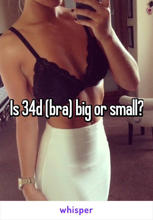 Is 34d (bra) big or small?