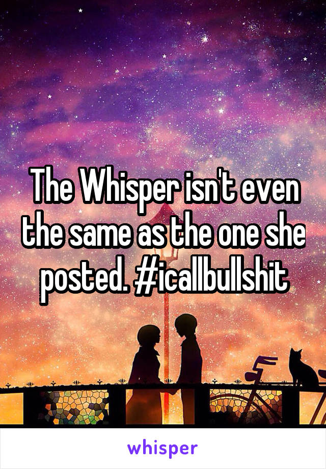 The Whisper isn't even the same as the one she posted. #icallbullshit