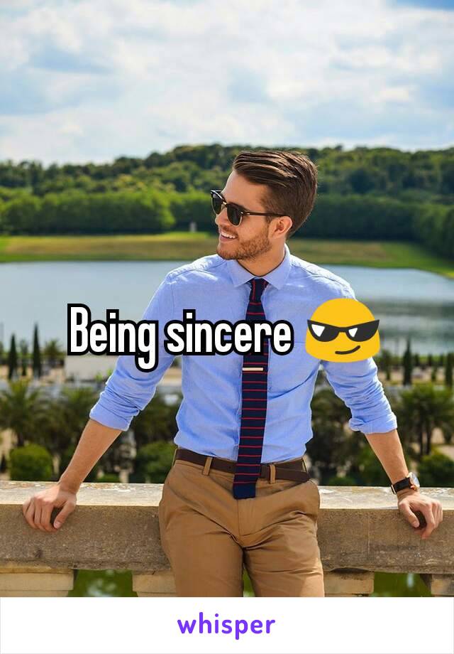 Being sincere 😎