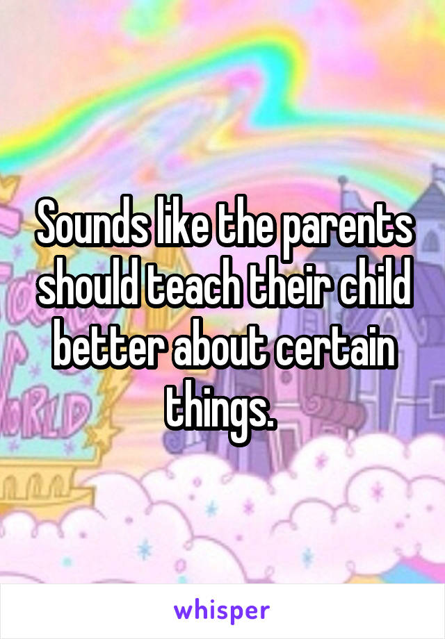 Sounds like the parents should teach their child better about certain things. 