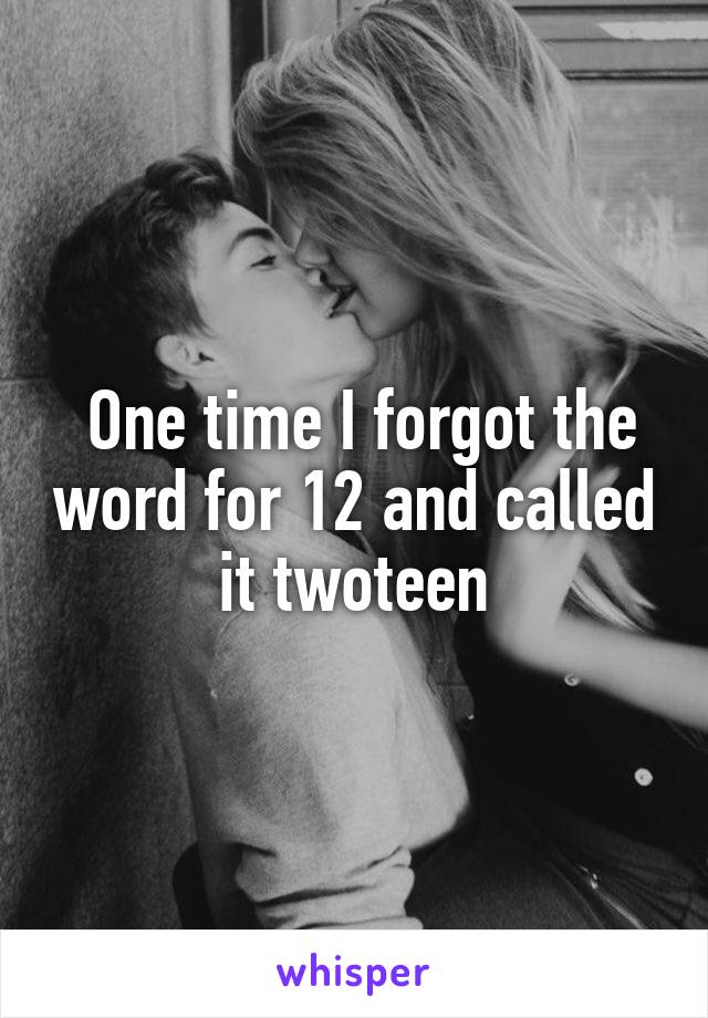 One time I forgot the word for 12 and called it twoteen