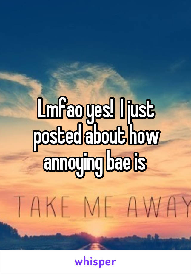 Lmfao yes!  I just posted about how annoying bae is 