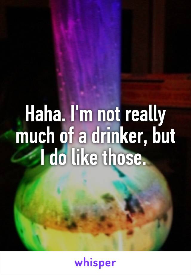 Haha. I'm not really much of a drinker, but I do like those. 