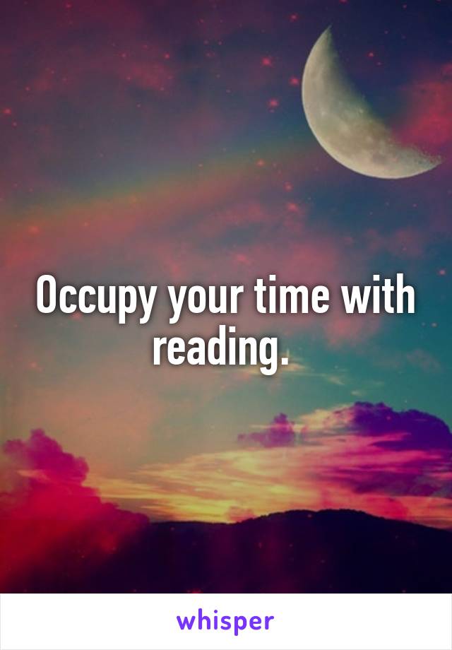 Occupy your time with reading. 