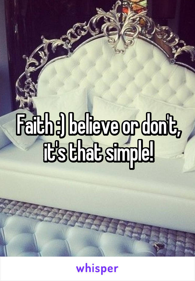 Faith :) believe or don't, it's that simple!