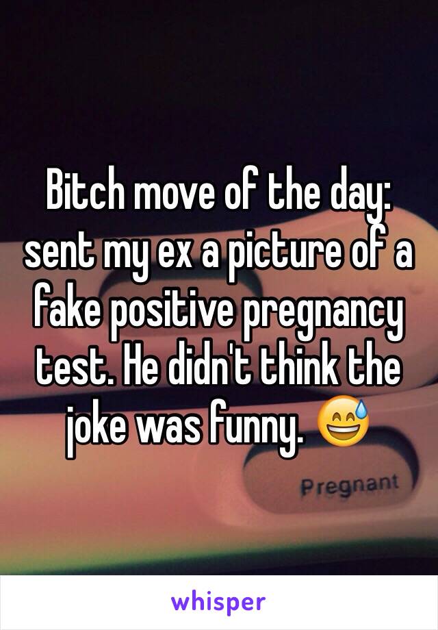 Bitch move of the day: sent my ex a picture of a fake positive pregnancy test. He didn't think the joke was funny. 😅