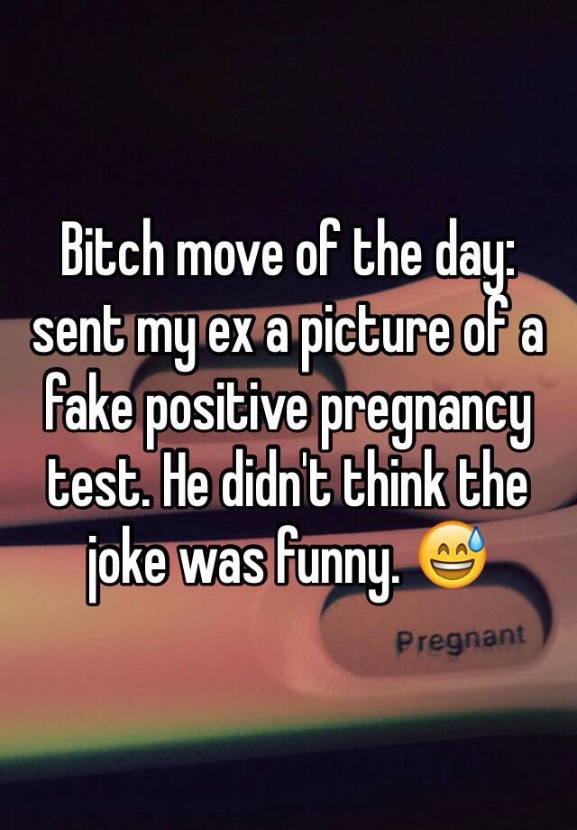 Bitch move of the day: sent my ex a picture of a fake positive pregnancy test. He didn't think the joke was funny. 😅