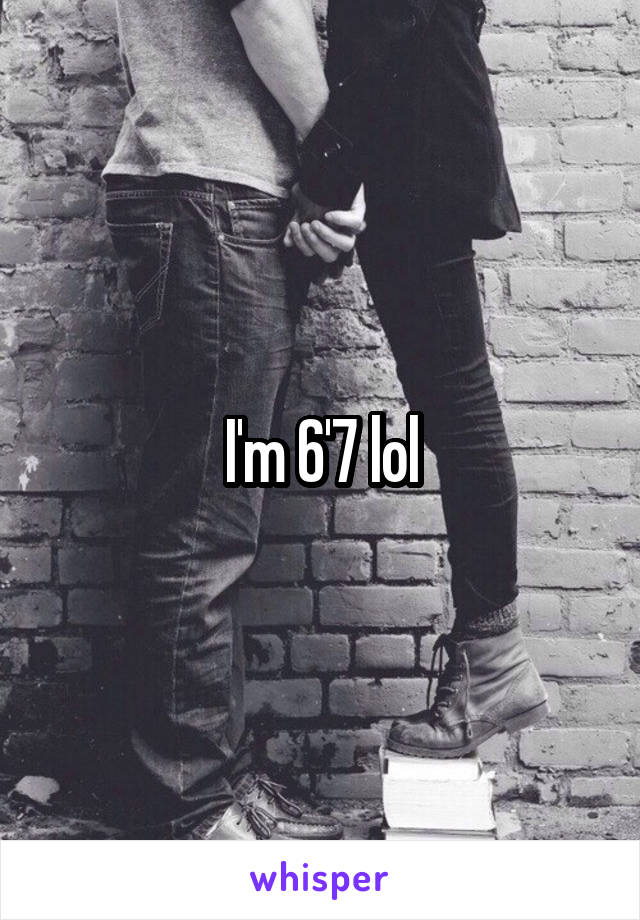 I'm 6'7 lol