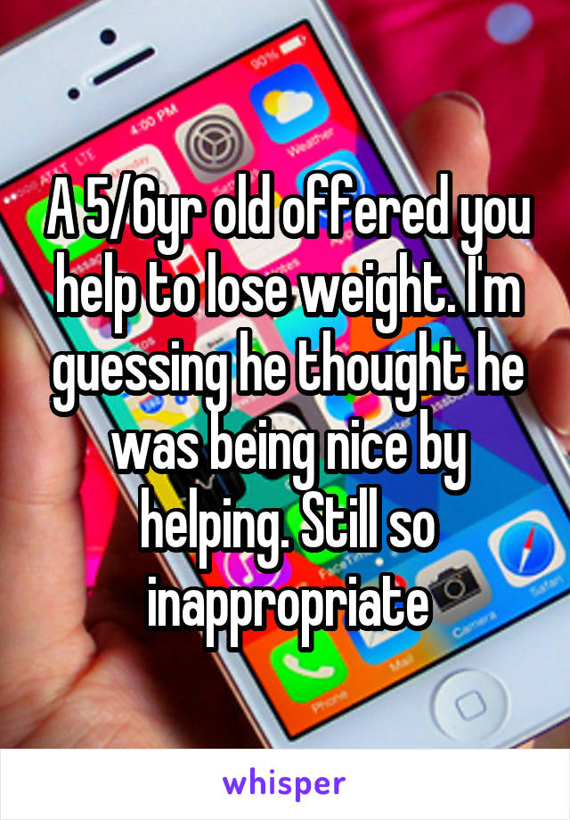 A 5/6yr old offered you help to lose weight. I'm guessing he thought he was being nice by helping. Still so inappropriate