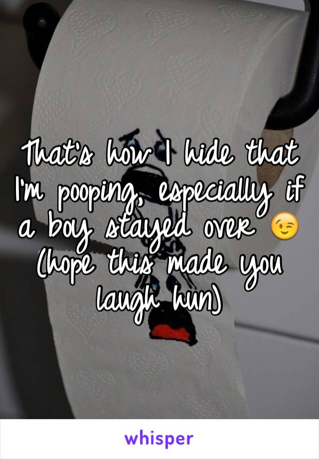 That's how I hide that I'm pooping, especially if a boy stayed over 😉 (hope this made you laugh hun)