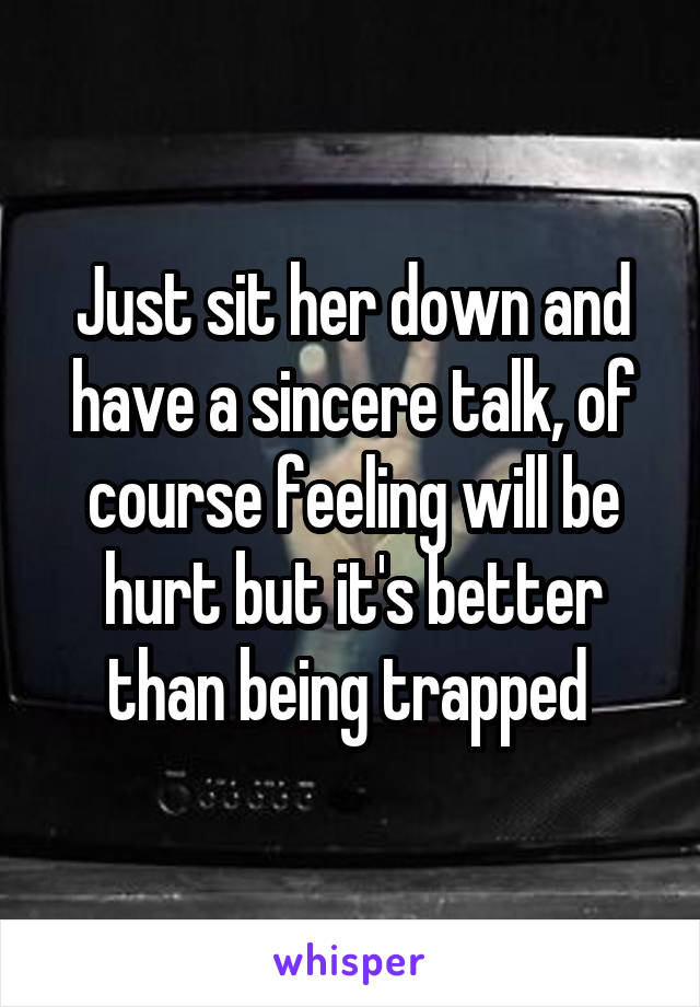 Just sit her down and have a sincere talk, of course feeling will be hurt but it's better than being trapped 