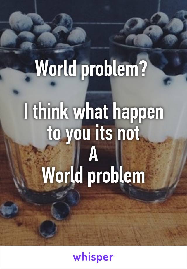 World problem? 

I think what happen to you its not
A
World problem
