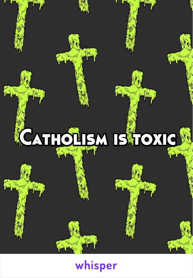 Catholism is toxic