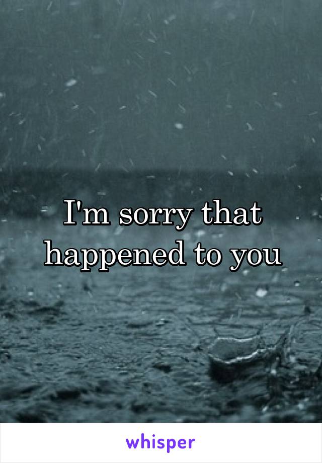 I'm sorry that happened to you