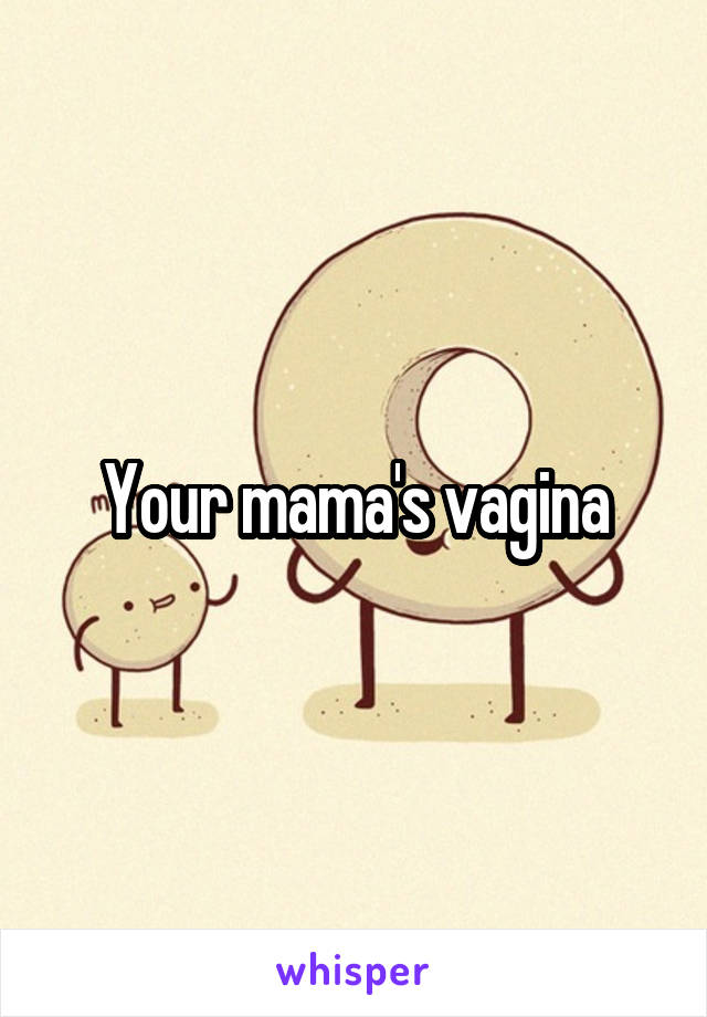 Your mama's vagina