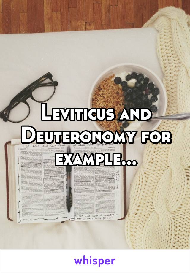 Leviticus and Deuteronomy for example...