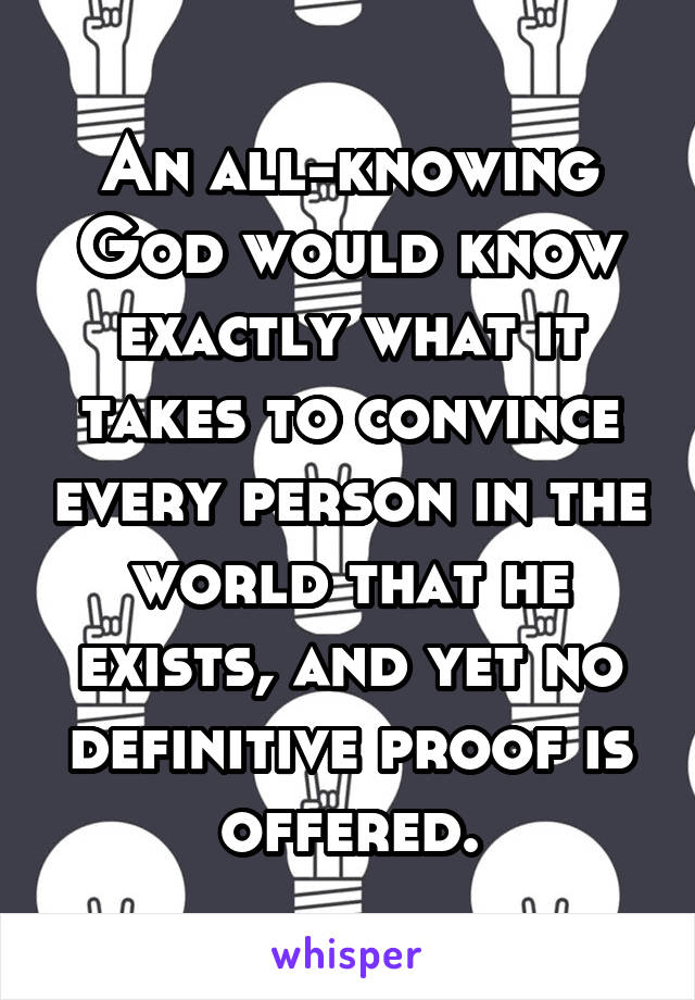 An all-knowing God would know exactly what it takes to convince every person in the world that he exists, and yet no definitive proof is offered.