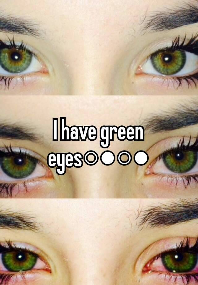 I have green eyes