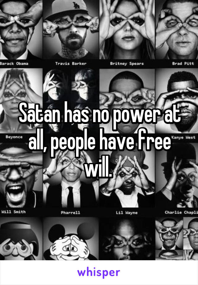 Satan has no power at all, people have free will. 