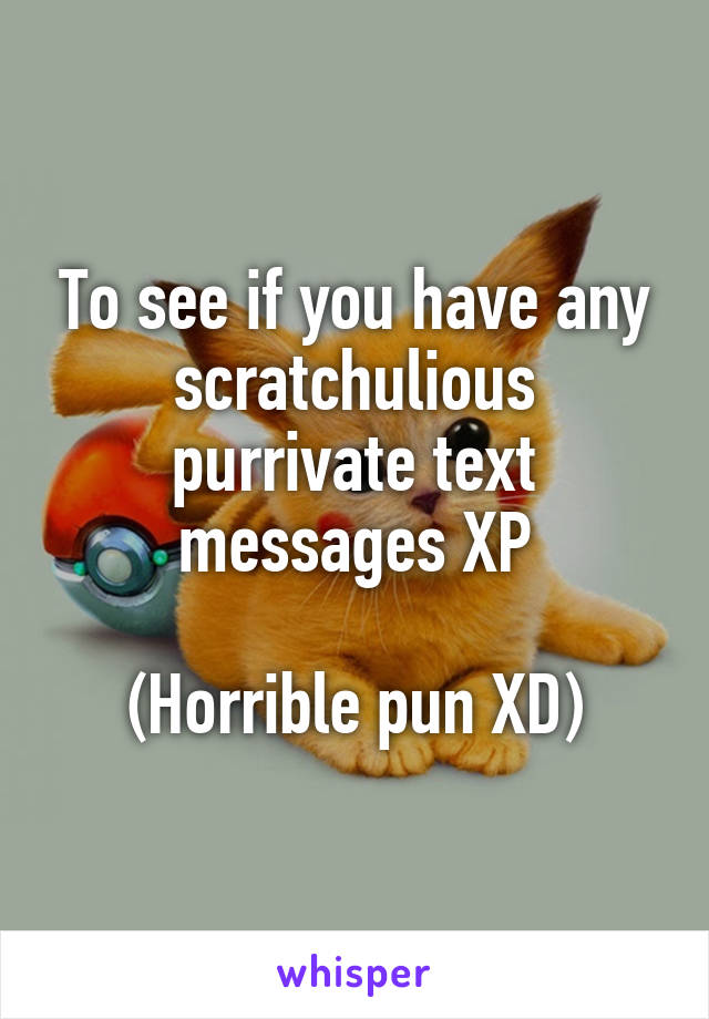 To see if you have any scratchulious purrivate text messages XP

(Horrible pun XD)