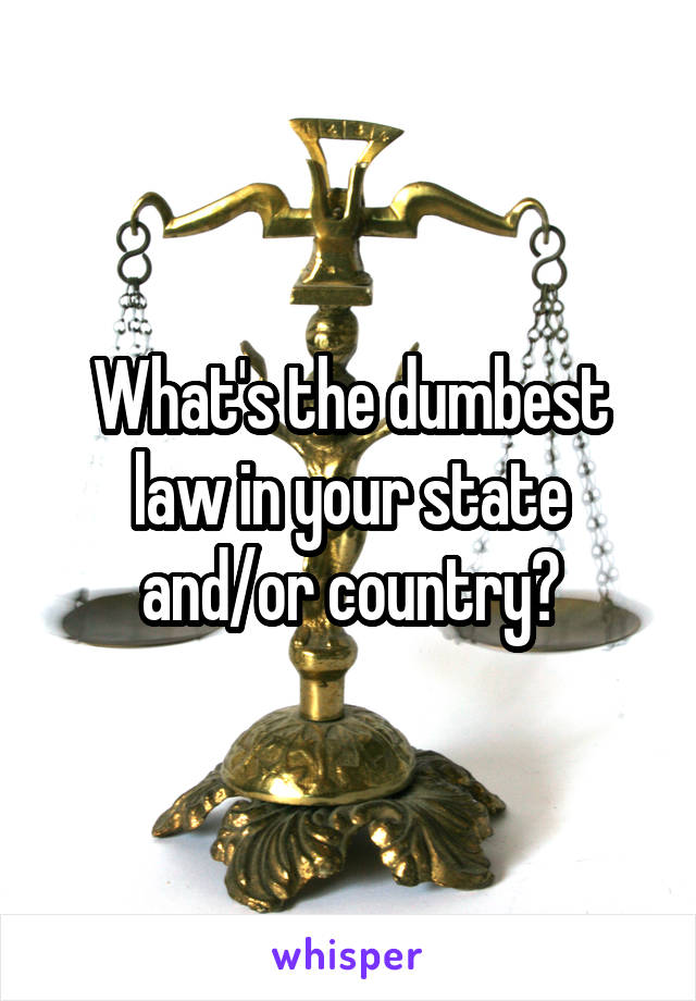 What's the dumbest law in your state and/or country?