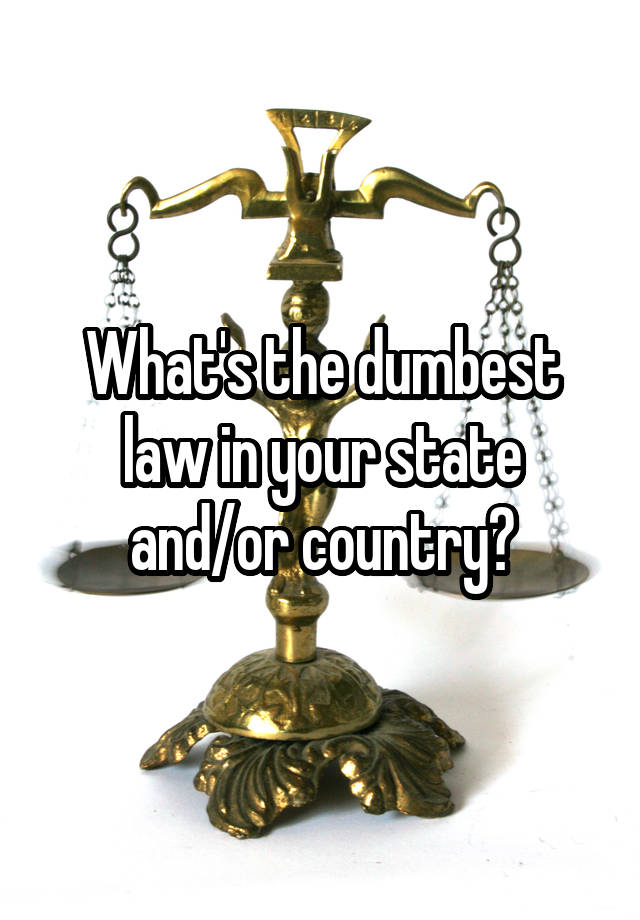 What's the dumbest law in your state and/or country?