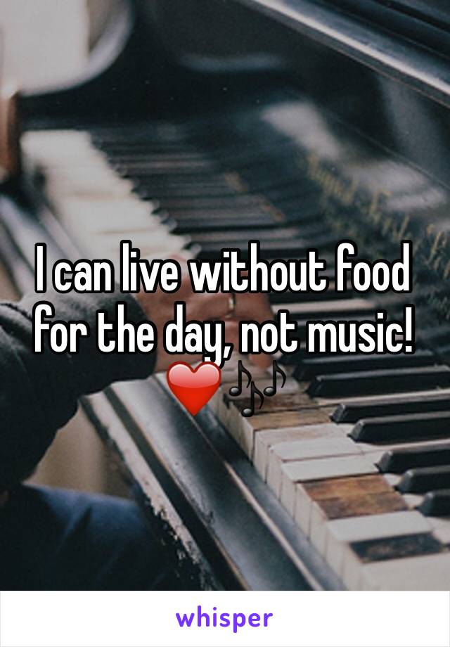 I can live without food for the day, not music! ❤️🎶